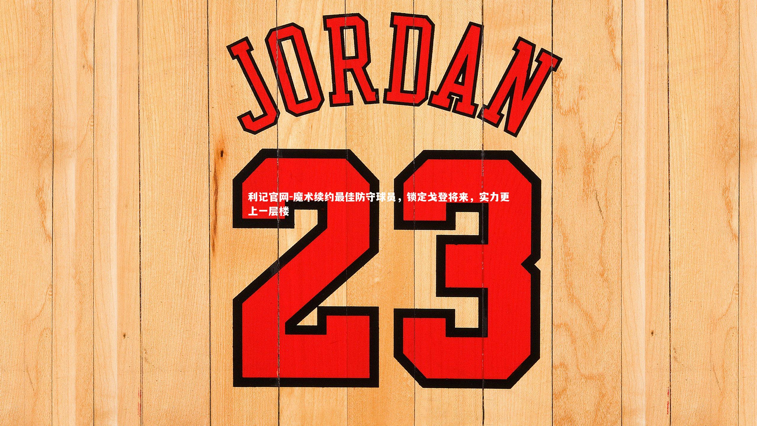 魔术续约最佳防守球员，锁定戈登将来，实力更上一层楼