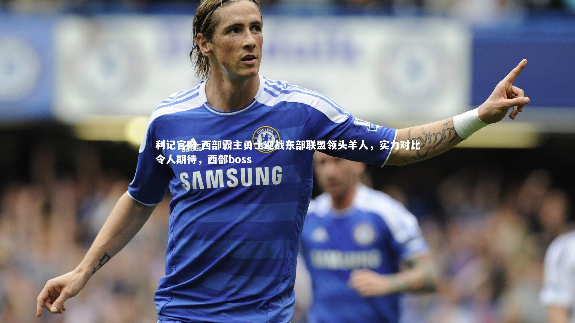 西部霸主勇士迎战东部联盟领头羊人，实力对比令人期待，西部boss