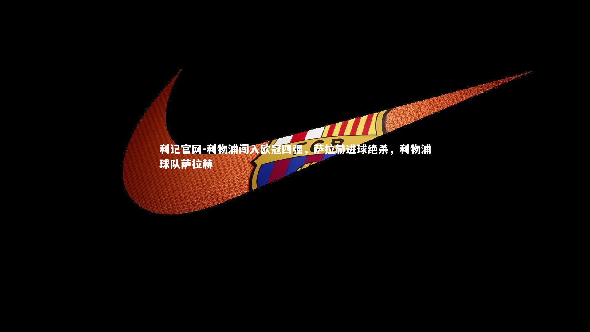 利物浦闯入欧冠四强，萨拉赫进球绝杀，利物浦球队萨拉赫