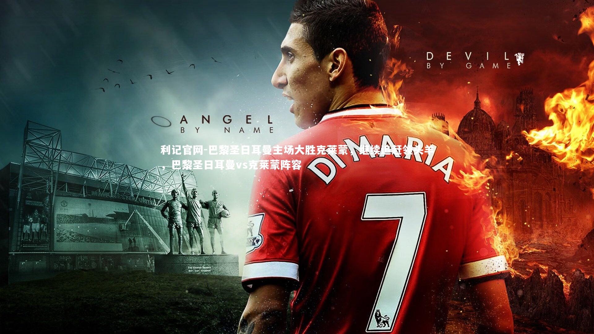 利记官网-巴黎圣日耳曼主场大胜克莱蒙，继续追赶领头羊，巴黎圣日耳曼vs克莱蒙阵容