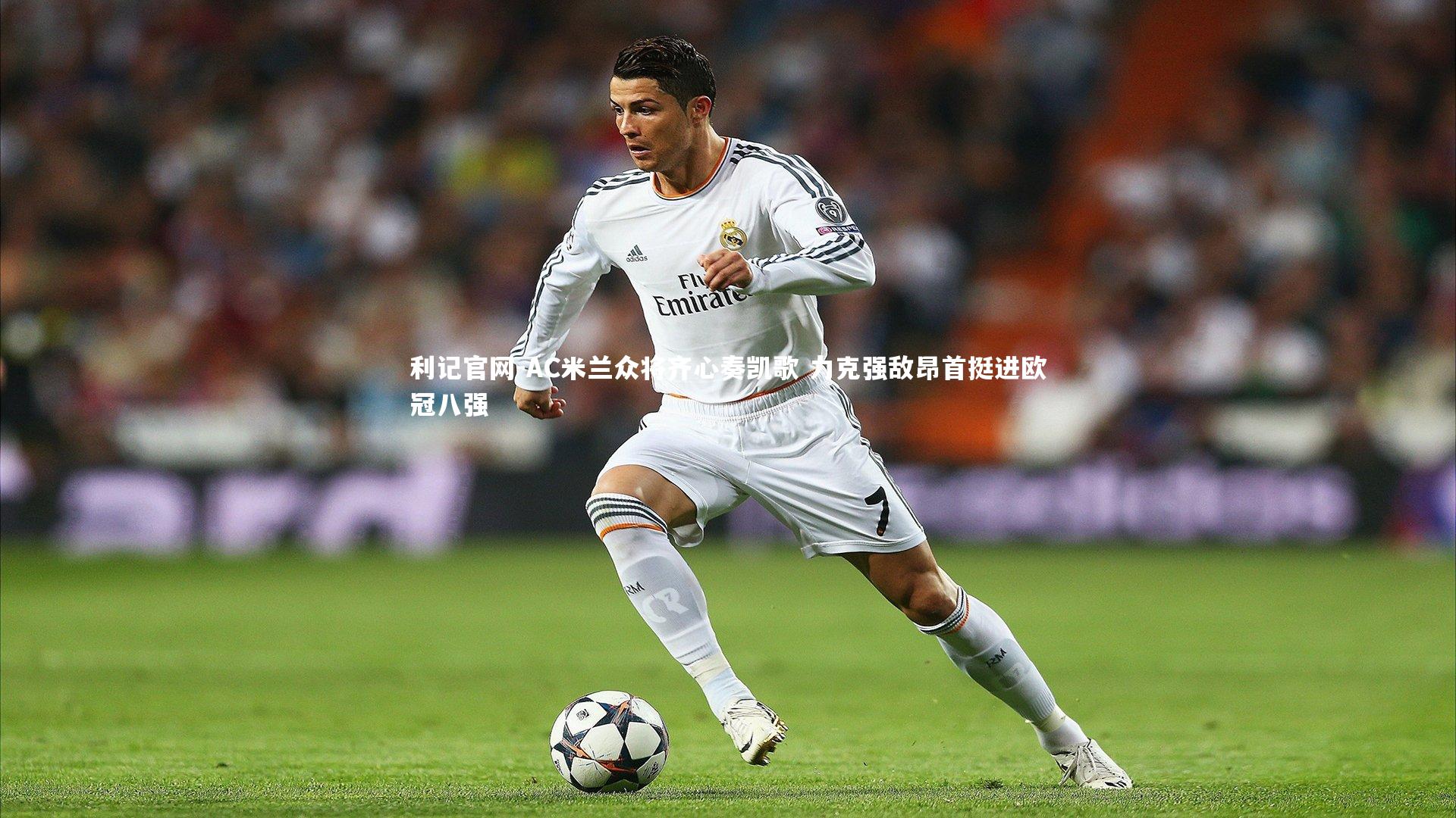 利记官网-AC米兰众将齐心奏凯歌 力克强敌昂首挺进欧冠八强