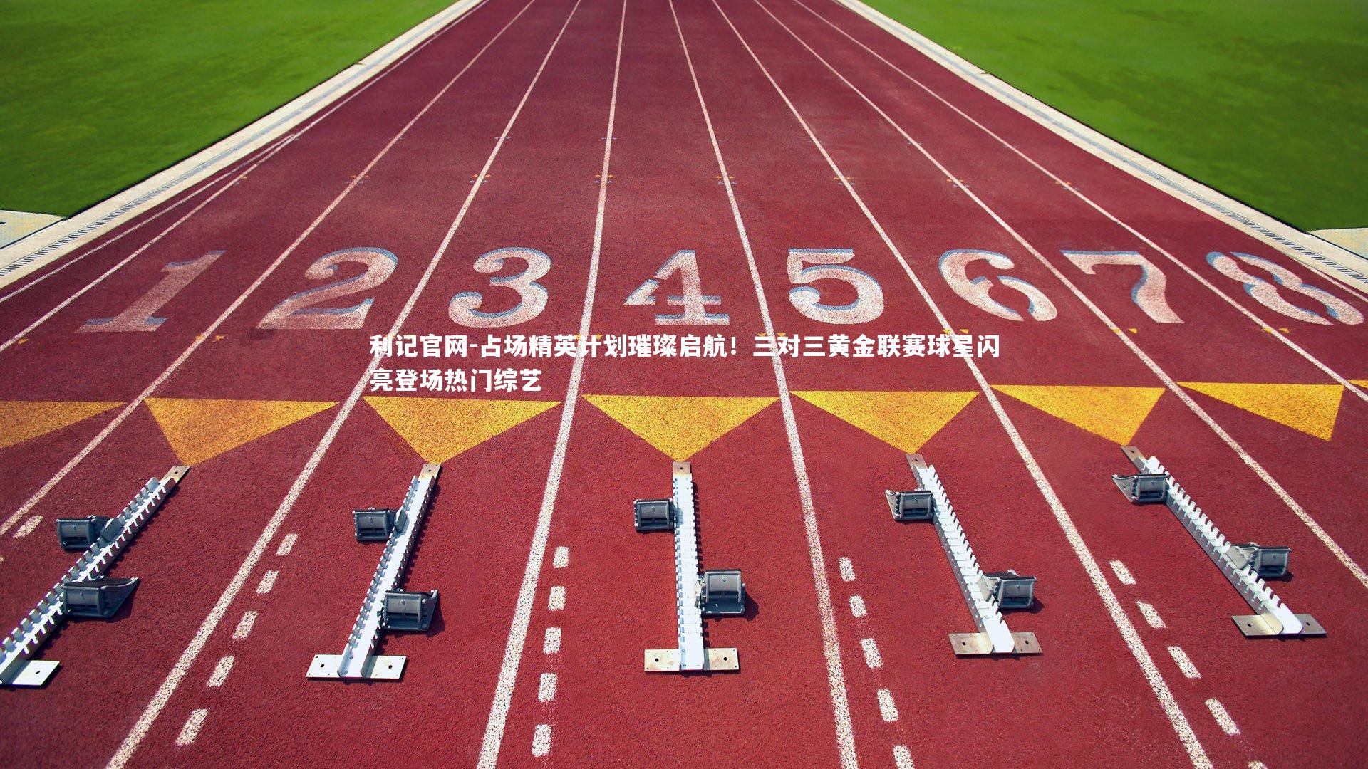 利记官网-占场精英计划璀璨启航！三对三黄金联赛球星闪亮登场热门综艺